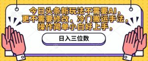 今日头条新游戏玩法不用AI,也不需要改动,小众运送技巧,使用方便新手好上手-创业资源网