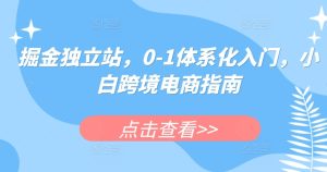 掘金队自建站，0-1系统化新手入门，新手跨境电子商务手册-创业资源网