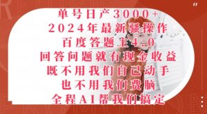 2024年最新骚操作百度答题主4.0.回答问题就有现金收益,全程AI帮我们搞定-创业资源网