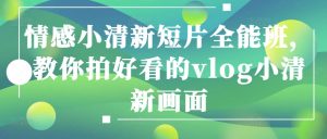 情绪清新自然短视频全能型班,教大家拍更好看的vlog清新自然界面-创业资源网