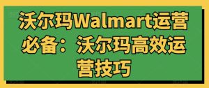 沃尔玛超市Walmart经营必不可少:沃尔玛超市高效管理方法-创业资源网