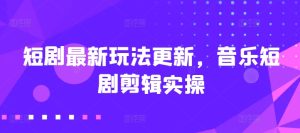 短剧剧本全新游戏玩法升级,歌曲短剧剧本视频剪辑实际操作【揭密】-创业资源网