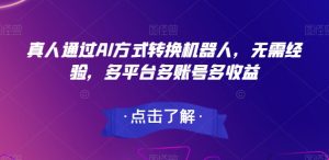 真人版根据AI方法变换智能机器人,无需经验,全平台多账号多盈利-创业资源网
