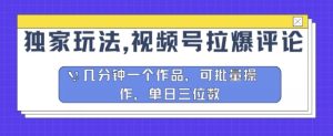 独家代理游戏玩法,微信视频号拉爆发表评论分为方案,数分钟一个作品,可批量处理-创业资源网