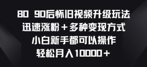 8090后怀旧视频升级玩法，快速增粉 多种多样变现模式，新手初学者都能够实际操作-创业资源网