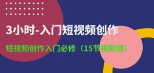 3小时-入门短视频创作:短视频创作入门必修(15节视频课)-创业资源网
