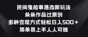 民间鬼故事漫画改编新模式,一条条著作过原创设计,多种多样变现模式,简单易上手每个人能做【揭密】-创业资源网