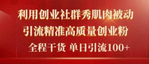 2024年全新创业社群秀肌肉被动引流精确高品质自主创业粉,全过程干货知识当日轻轻松松引流方法100-创业资源网