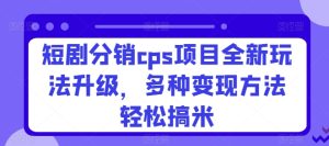 短剧剧本分销商cps新项目全新玩法更新，多种多样转现方式轻轻松松搞米-创业资源网