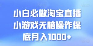 新手必须要做的淘宝直播间游戏没脑子实际操作最低月入1000 【揭密】-创业资源网