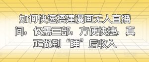 怎样快速搭建漫画作品没有人直播房间，只需三部，省时省力，充分体现“睡”后收益-创业资源网