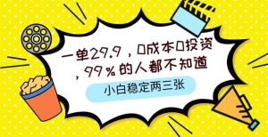 一单29.9.0成本0投资,99%的人不知道,小白也能稳定两三张,一部手机就能操作-创业资源网