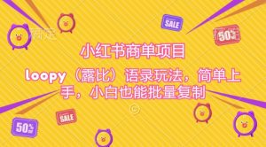 小红书商单项目,loopy玩法,简单上手,小白也能批量复制-创业资源网