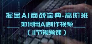 掘金AI商战宝典-高阶班:如何用AI制作视频(11节视频课)-创业资源网