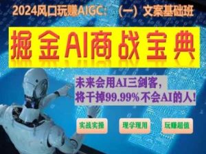 掘金AI商战宝典初级班:如何用AI做文案(实战实操 现学现用 玩赚超值)-创业资源网