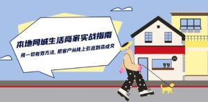 本地同城生活·商家实战指南:用一切有效方法,把客户从线上引流到店成交-创业资源网