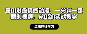 靠AI治愈情感动漫,一分钟一条原创视频,从0到1实战教学-创业资源网