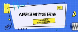 AI壁纸制作新模式: 一键批量生成,真正实现爆利转现-创业资源网