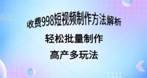 外面收费998的短视频玩法解析批量制作原创视频详细-创业资源网