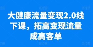 大健康产业数据流量变现2.0面授课，拓高转现总流量成高客单，销售业绩10倍提高，低筋粉高转现，只谈落地式实际操作-创业资源网