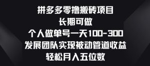 拼多多零撸搬砖项目,长期可做,个人做单号一天一两张,发展团队实现被动管道收益-创业资源网