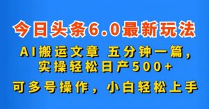 今日头条6.0最新玩法，AI搬运文章，五分钟一篇，可多号操作，小白轻松上手-创业资源网