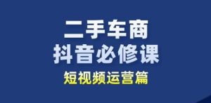 二手车商抖音视频必修课程自媒体运营,二手车行业从业人员新生态-创业资源网