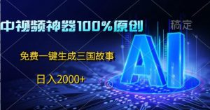 中视频神器100%过原创设计,完全免费AI一键生成三国故事-创业资源网