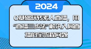 0基本轻松玩素人直播,用“直播间三步法”处理进入直播间等各个环节难题-创业资源网