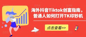 海外抖音Tiktok财富手册,平常人怎么打开TK提款机-创业资源网