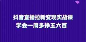 抖音直播间引流转现实操课,懂得一周多挣五六百-创业资源网