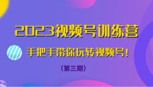 2023微信视频号夏令营从零带你玩转微信视频号!-创业资源网