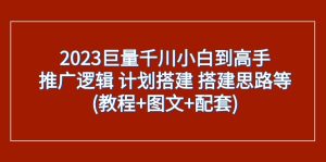 2023巨量千川新手到大神:营销推广逻辑性 方案构建 构建构思等(实例教程 图文并茂 配套设施)-创业资源网