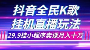 抖音视频全员K歌直播不露脸游戏玩法,29.9挂微信小程序购买课程月入10万-创业资源网