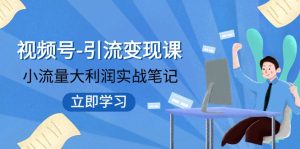 微信视频号-引流变现课:低流量大盈利实战演练手记 打破固定思维 重构知名品牌布局-创业资源网