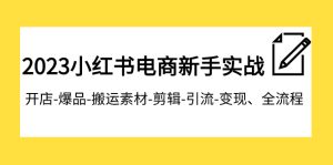 2023小红书电商初学者实战演练课程内容,开实体店-爆款-运送素材内容-视频剪辑-引流方法-转现、全过程-创业资源网
