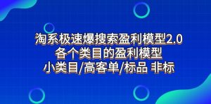 淘宝急速爆检索盈利模型2.0，每个产品类目盈利模型，小类目/高客单/标准品 非标准-创业资源网