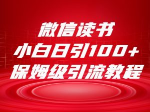 微信阅读引流方法十大方式,新手日引100 总流量,喂食级引流方法整套sop步骤-创业资源网