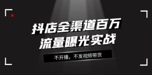 抖音小店新零售上百万流量扶持实战演练,不播出,没发短视频带货-创业资源网