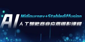 AI拍摄【Midjourney Stablediffusion】，人工智能技术商用化拍摄-37节课程-创业资源网