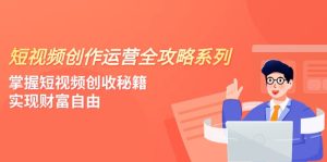 视频创作经营-攻略大全系列产品,把握小视频增收秘笈,实现财务自由-创业资源网