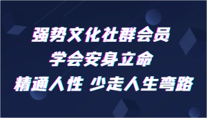 强势文化社群会员 学会安身立命 精通人性 少走人生弯路-创业资源网