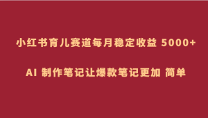 小红书的育儿教育跑道,每月稳定盈利 5000 ,AI 制做手记让爆品手记更为 简易-暖阳网-优质付费教程和创业项目大全-创业资源网