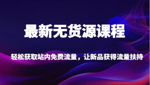 最新无货源课程，轻松获取站内免费流量，让新品获得流量扶持-暖阳网-优质付费教程和创业项目大全-创业资源网