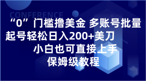 0门槛撸美金| 多账号批量起号轻松日入200+美刀，小白也可直接上手，保姆级教程-暖阳网-优质付费教程和创业项目大全-创业资源网