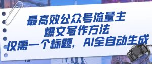 最有效微信公众号微信流量主热文写作技巧,只需一个文章标题,AI自动式形成-暖阳网-优质付费教程和创业项目大全-创业资源网