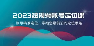 2023短视频账号定位课,账号精准定位,带给您最前沿的定位思路-暖阳网-优质付费教程和创业项目大全-创业资源网