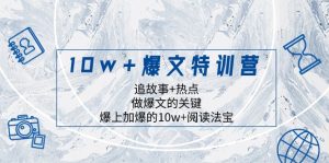 10w+爆文特训营，追故事+热点，做爆文的关键 爆上加爆的10w+阅读法宝-暖阳网-优质付费教程和创业项目大全-创业资源网
