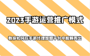 2023手游运营推广模式,教你如何在手游代理加盟平台中脱颖而出-暖阳网-优质付费教程和创业项目大全-创业资源网