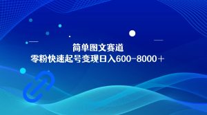 简单图文赛道，零粉快速起号变现日600-8000＋，可放大矩阵操作-创业资源网